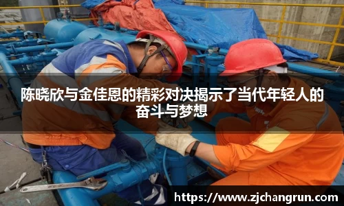 陈晓欣与金佳恩的精彩对决揭示了当代年轻人的奋斗与梦想