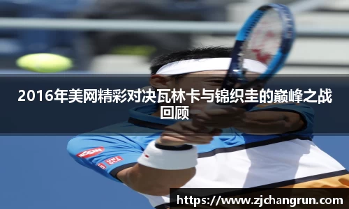 2016年美网精彩对决瓦林卡与锦织圭的巅峰之战回顾